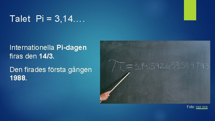 Talet Pi = 3, 14…. Internationella Pi-dagen firas den 14/3. Den firades första gången