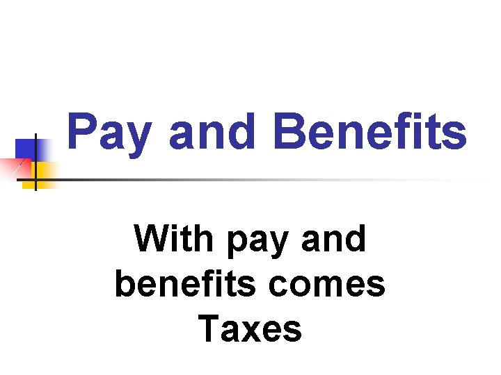 Pay and Benefits With pay and benefits comes Taxes 