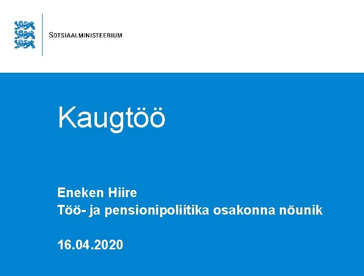 Kaugtöö Eneken Hiire Töö- ja pensionipoliitika osakonna nõunik 16. 04. 2020 