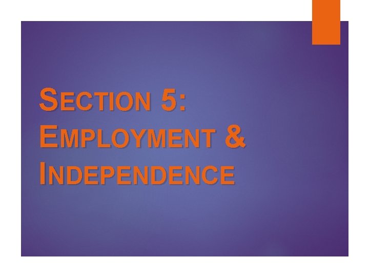 SECTION 5: EMPLOYMENT & INDEPENDENCE SECTION 5: EMPLOYMENT & INDEPENDENCE