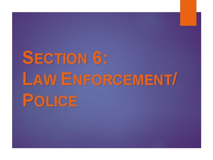 SECTION 6: LAW ENFORCEMENT/ POLICE SECTION 6: LAW ENFORCEMENT/ POLICE