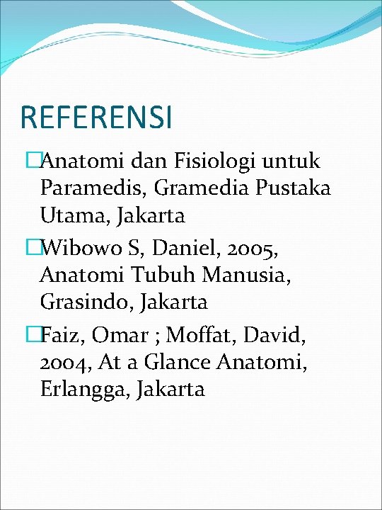 REFERENSI �Anatomi dan Fisiologi untuk Paramedis, Gramedia Pustaka Utama, Jakarta �Wibowo S, Daniel, 2005,