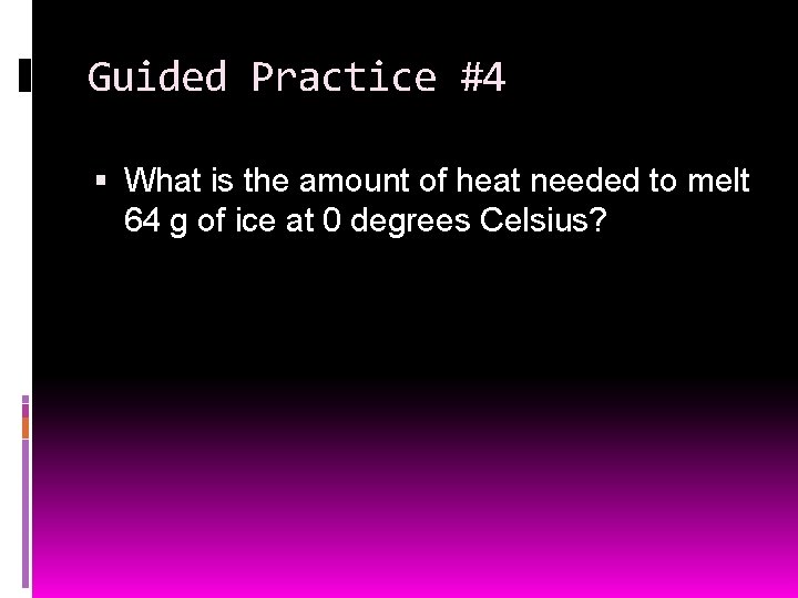 Guided Practice #4 What is the amount of heat needed to melt 64 g