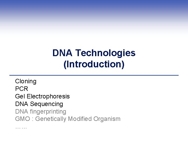 DNA Technologies (Introduction) Cloning PCR Gel Electrophoresis DNA Sequencing DNA fingerprinting GMO : Genetically