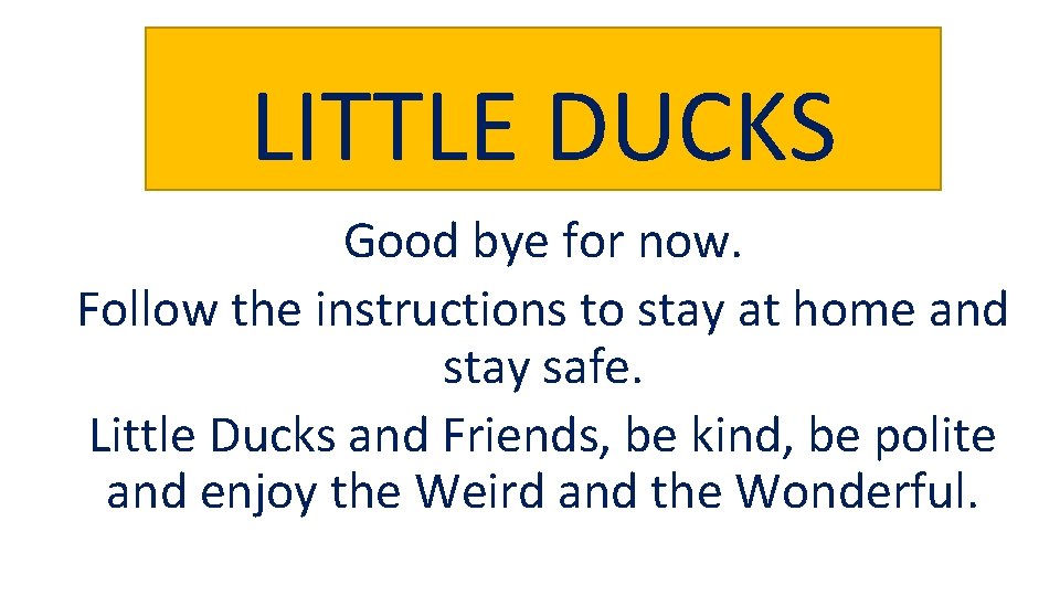 LITTLE DUCKS Good bye for now. Follow the instructions to stay at home and