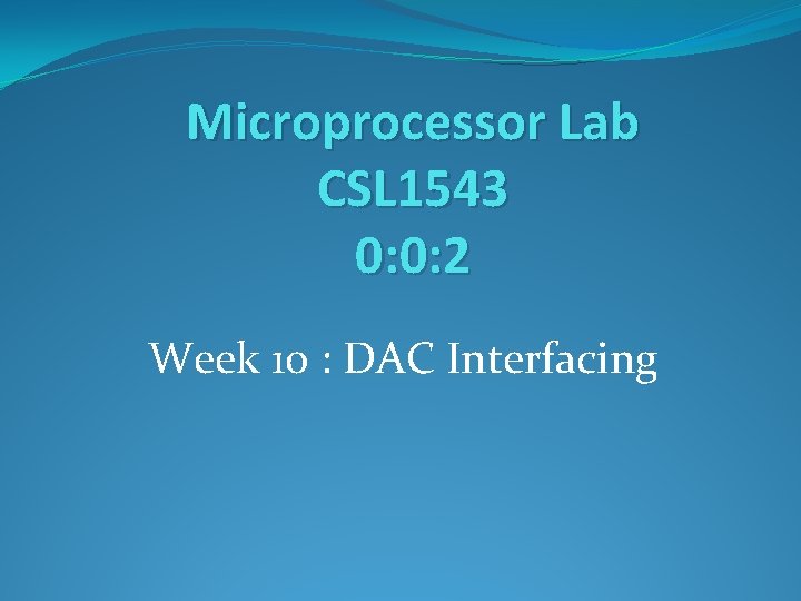Microprocessor Lab CSL 1543 0: 0: 2 Week 10 : DAC Interfacing 