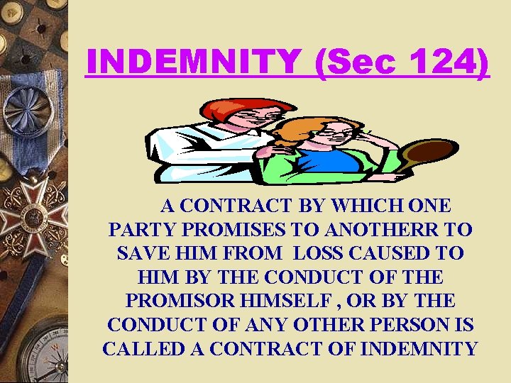 INDEMNITY (Sec 124) A CONTRACT BY WHICH ONE PARTY PROMISES TO ANOTHERR TO SAVE