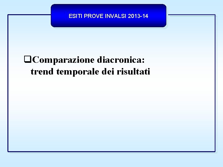 ESITI PROVE INVALSI 2013 -14 Comparazione diacronica: trend temporale dei risultati 