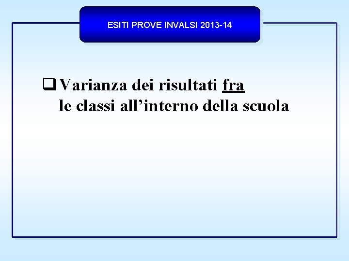 ESITI PROVE INVALSI 2013 -14 Varianza dei risultati fra le classi all’interno della scuola