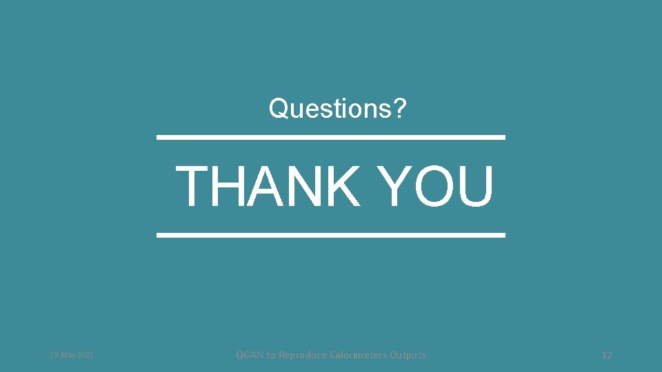 Questions? THANK YOU 19 May 2021 QGAN to Reproduce Calorimeters Outputs 12 
