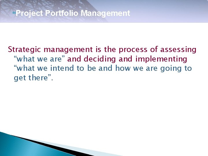  Project Portfolio Management Strategic management is the process of assessing “what we are”