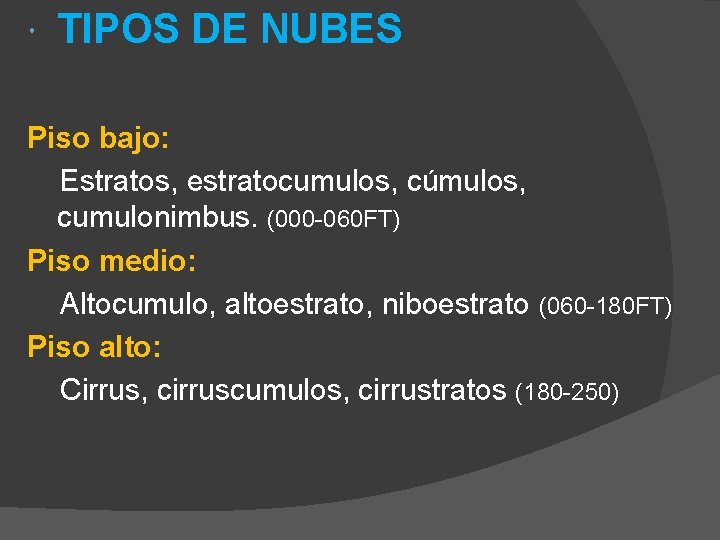 TIPOS DE NUBES Piso bajo: Estratos, estratocumulos, cúmulos, cumulonimbus. (000 -060 FT) Piso TIPOS DE NUBES Piso bajo: Estratos, estratocumulos, cúmulos, cumulonimbus. (000 -060 FT) Piso