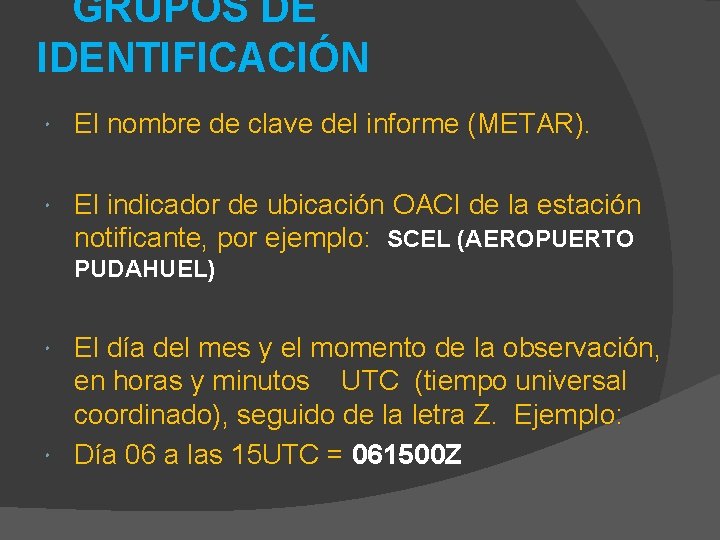 GRUPOS DE IDENTIFICACIÓN El nombre de clave del informe (METAR). El indicador de ubicación GRUPOS DE IDENTIFICACIÓN El nombre de clave del informe (METAR). El indicador de ubicación