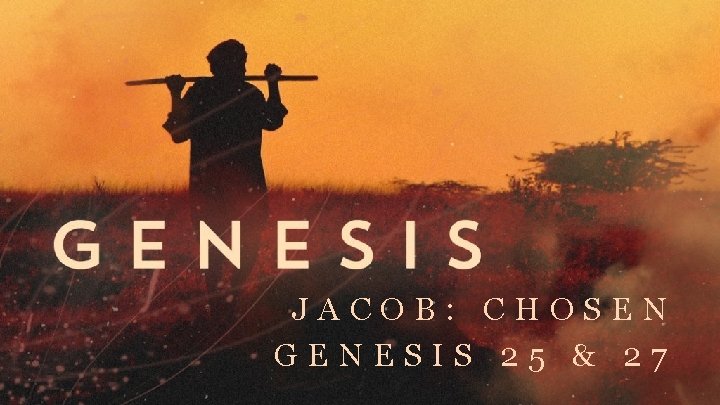 JACOB: CHOSEN GENESIS 25 & 27 