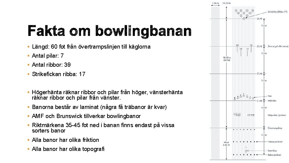 § Längd: 60 fot från övertrampslinjen till käglorna § Antal pilar: 7 § Antal