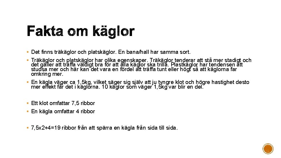 § Det finns träkäglor och platskäglor. En bana/hall har samma sort. § Träkäglor och