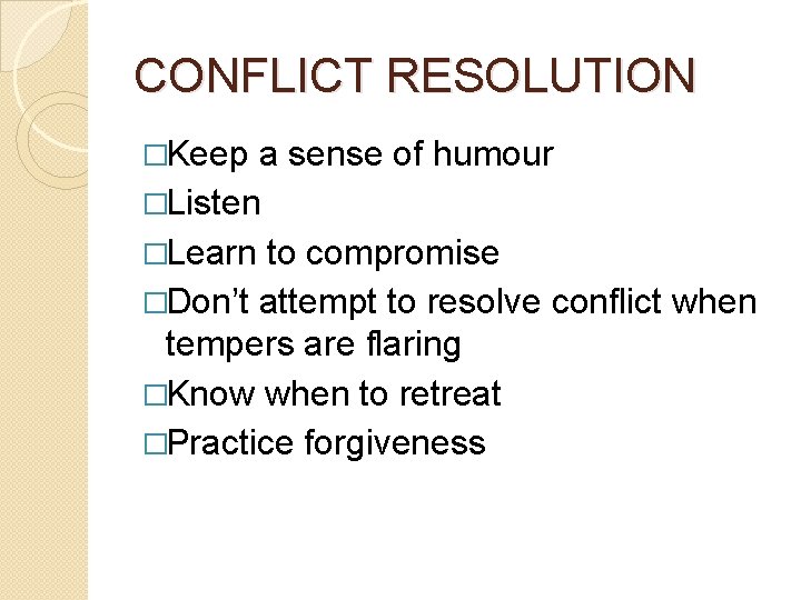 CONFLICT RESOLUTION �Keep a sense of humour �Listen �Learn to compromise �Don’t attempt to