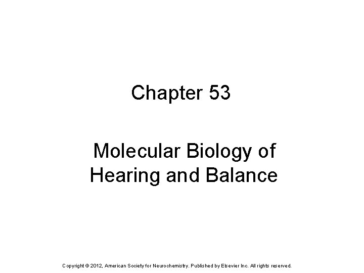 Chapter 53 Molecular Biology of Hearing and Balance Copyright © 2012, American Society for