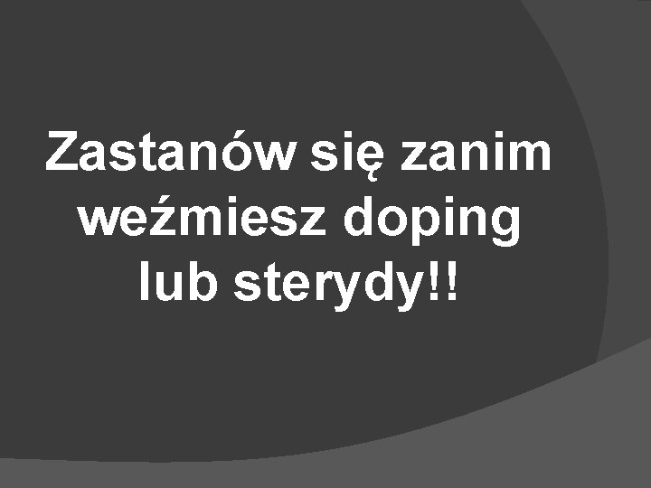 Zastanów się zanim weźmiesz doping lub sterydy!! 