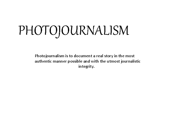 PHOTOJOURNALISM Photojournalism is to document a real story in the most authentic manner possible