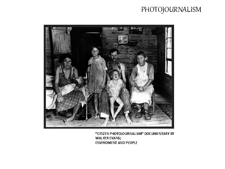 PHOTOJOURNALISM “CITIZEN PHOTOJOURNALISM” DOCUMENTARY BY WALKER EVANS; ENVIROMENT AND PEOPLE 