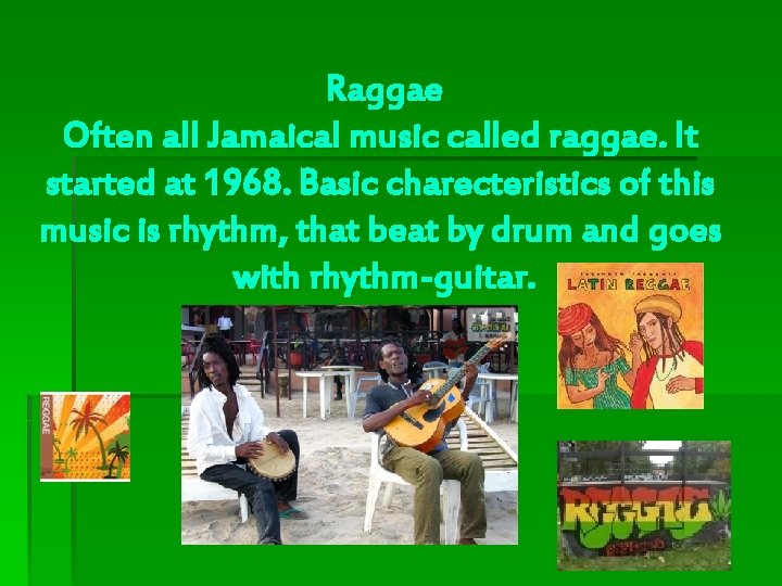 Raggae Often all Jamaical music called raggae. It started at 1968. Basic charecteristics of