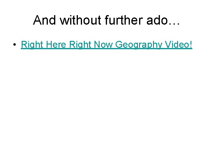 And without further ado… • Right Here Right Now Geography Video! 