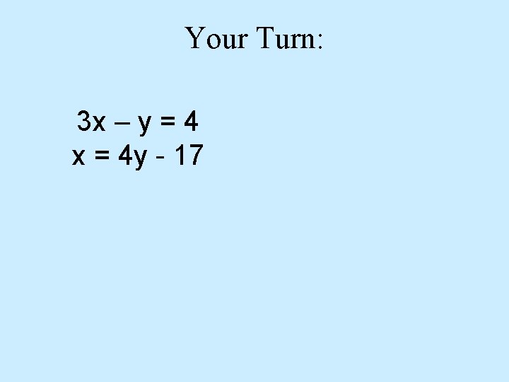 Your Turn: 3 x – y = 4 x = 4 y - 17
