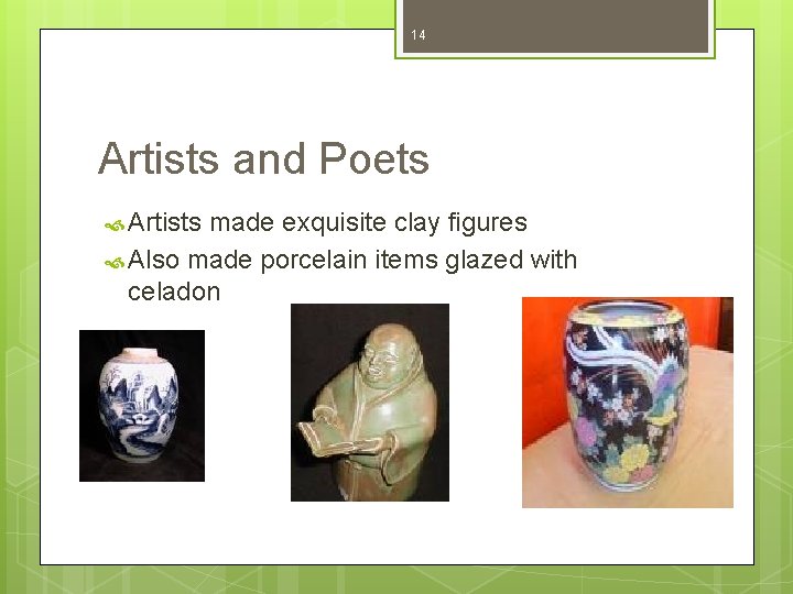 14 Artists and Poets Artists made exquisite clay figures Also made porcelain items glazed