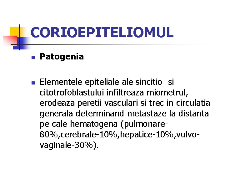 CORIOEPITELIOMUL n n Patogenia Elementele epiteliale sincitio- si citotrofoblastului infiltreaza miometrul, erodeaza peretii vasculari