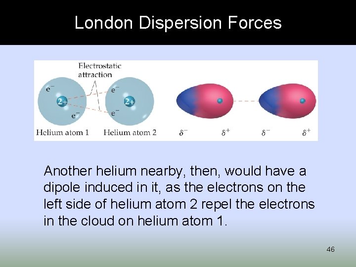 London Dispersion Forces Another helium nearby, then, would have a dipole induced in it,