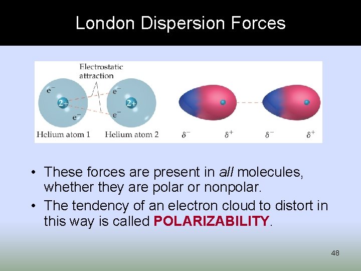 London Dispersion Forces • These forces are present in all molecules, whether they are