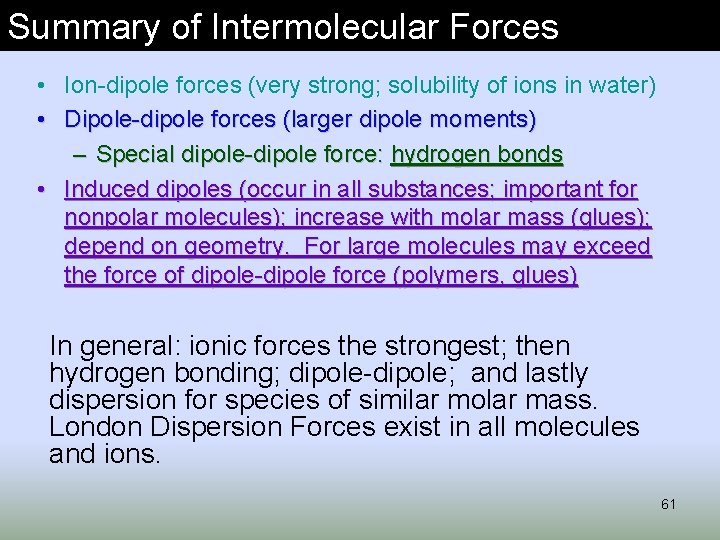 Summary of Intermolecular Forces • Ion-dipole forces (very strong; solubility of ions in water)