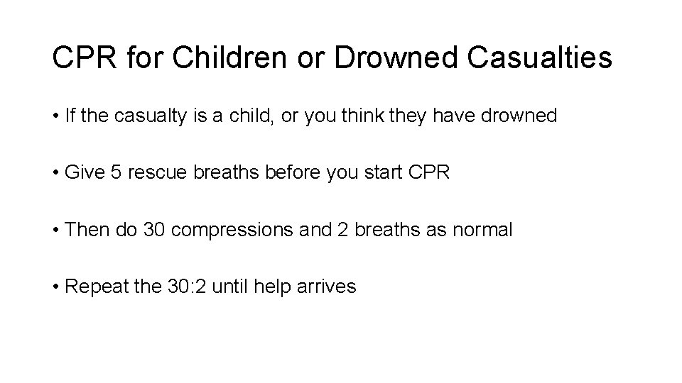 CPR for Children or Drowned Casualties • If the casualty is a child, or