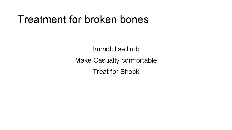 Treatment for broken bones Immobilise limb Make Casualty comfortable Treat for Shock 