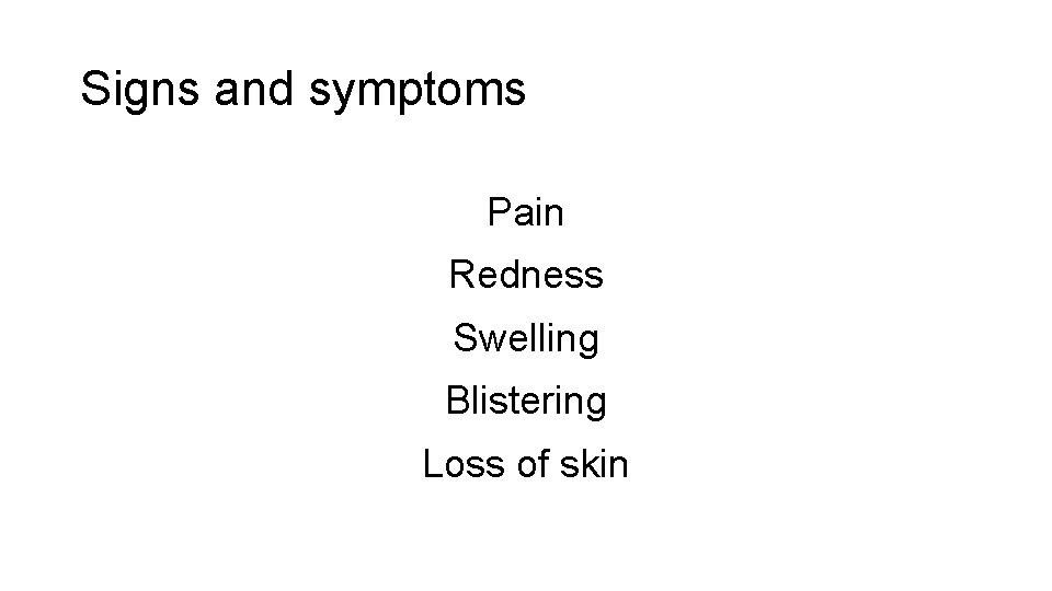 Signs and symptoms Pain Redness Swelling Blistering Loss of skin 