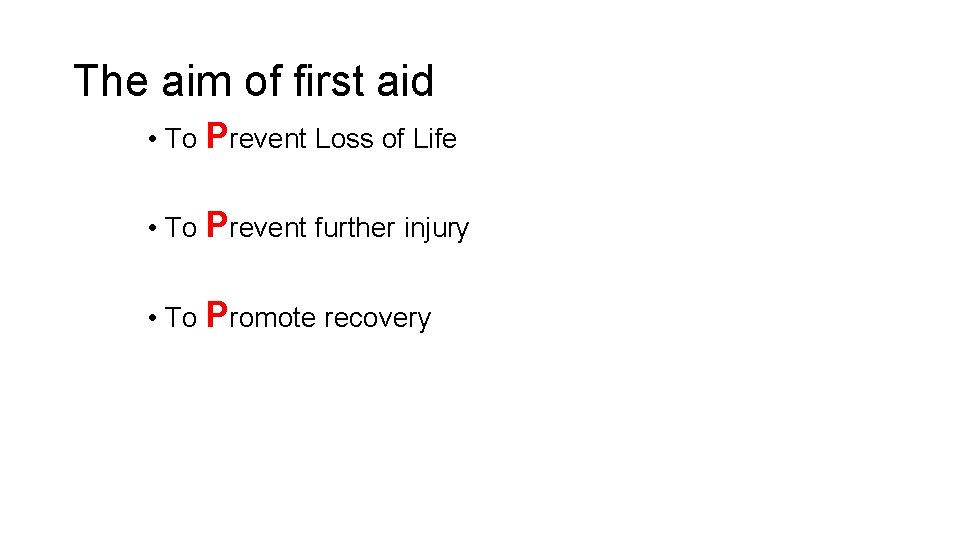 The aim of first aid • To Prevent Loss of Life • To Prevent