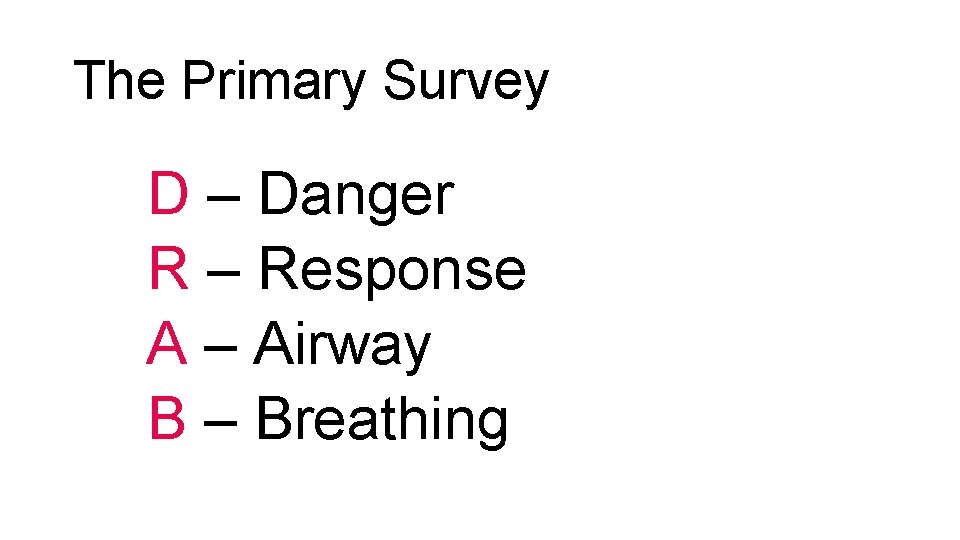 The Primary Survey D – Danger R – Response A – Airway B –