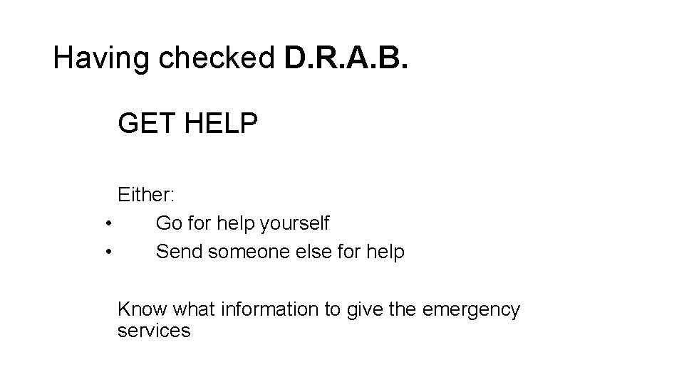 Having checked D. R. A. B. GET HELP Either: • Go for help yourself