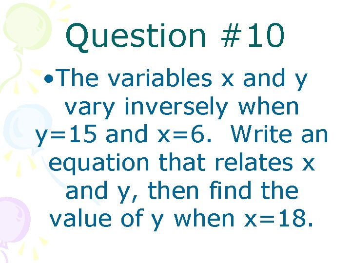 Question #10 • The variables x and y vary inversely when y=15 and x=6.