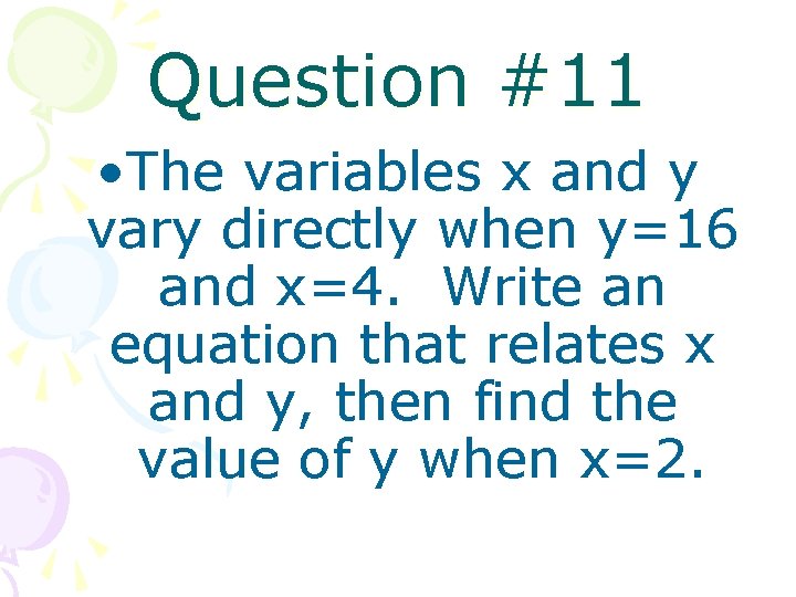 Question #11 • The variables x and y vary directly when y=16 and x=4.