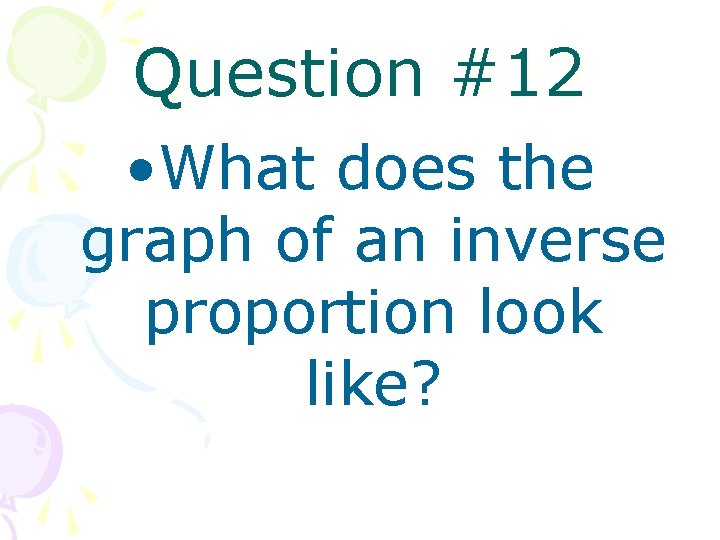 Question #12 • What does the graph of an inverse proportion look like? 