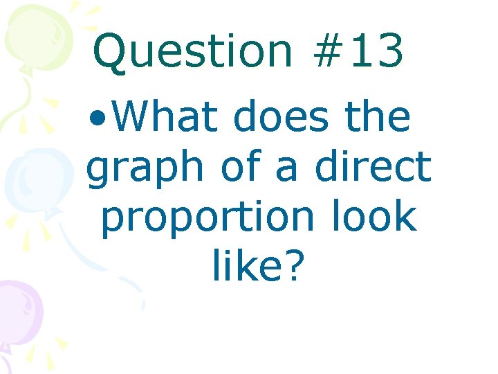 Question #13 • What does the graph of a direct proportion look like? 