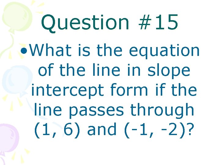 Question #15 • What is the equation of the line in slope intercept form