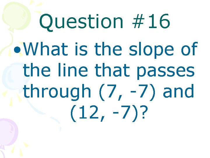 Question #16 • What is the slope of the line that passes through (7,