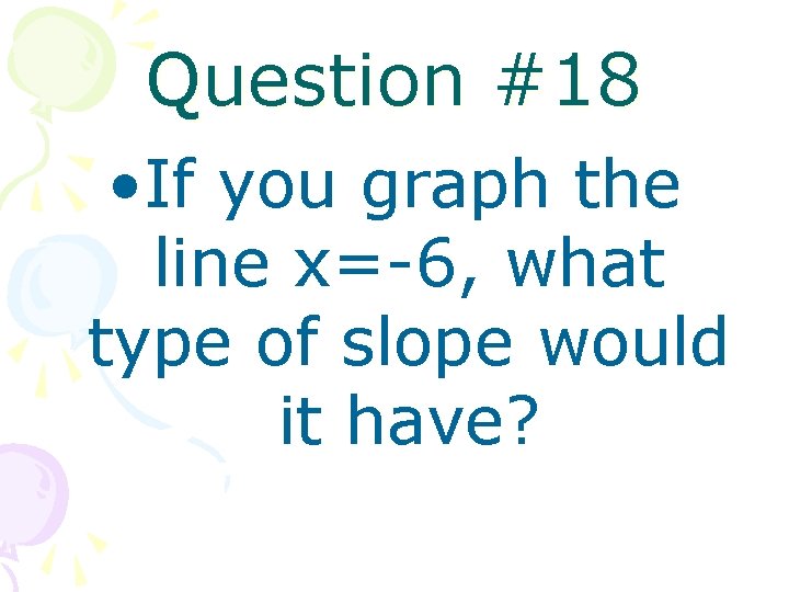 Question #18 • If you graph the line x=-6, what type of slope would