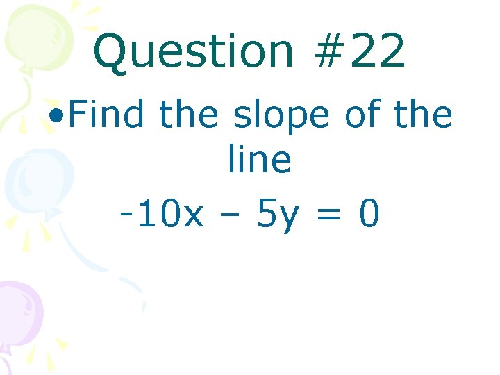 Question #22 • Find the slope of the line -10 x – 5 y