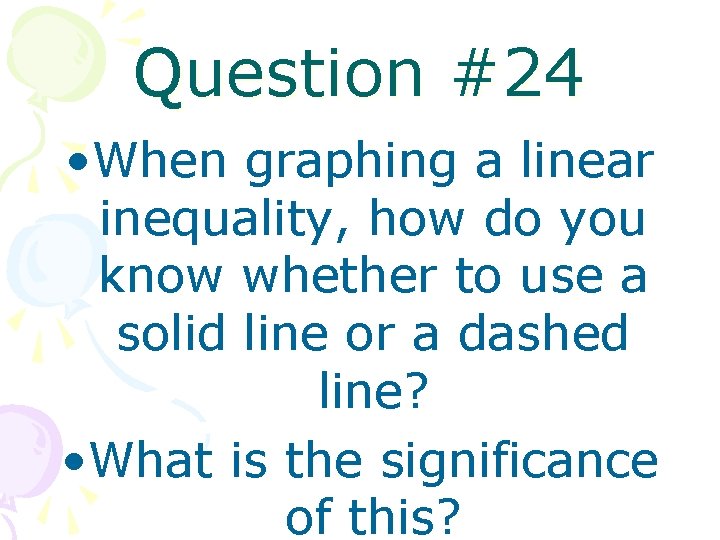 Question #24 • When graphing a linear inequality, how do you know whether to