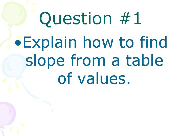 Question #1 • Explain how to find slope from a table of values. 