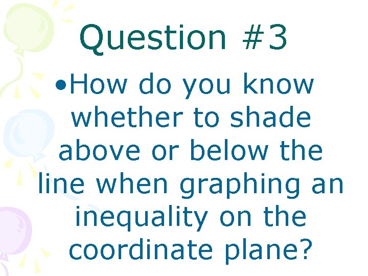 Question #3 • How do you know whether to shade above or below the
